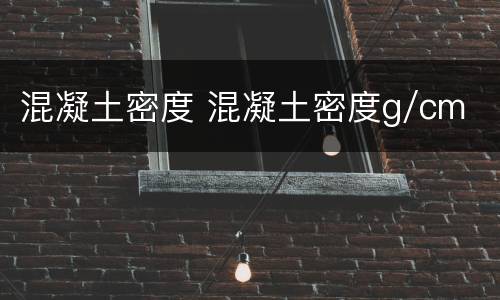 混凝土密度 混凝土密度g/cm