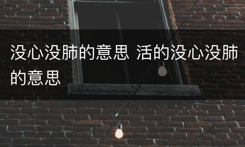 没心没肺的意思 活的没心没肺的意思