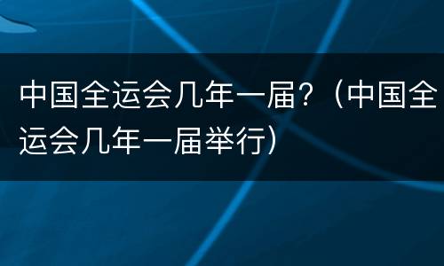 中国全运会几年一届?（中国全运会几年一届举行）