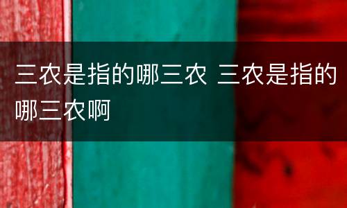 三农是指的哪三农 三农是指的哪三农啊