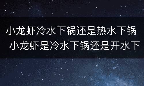 小龙虾冷水下锅还是热水下锅 小龙虾是冷水下锅还是开水下锅