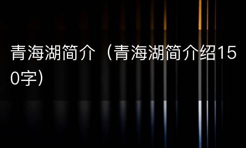 青海湖简介（青海湖简介绍150字）