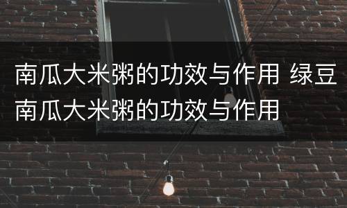 南瓜大米粥的功效与作用 绿豆南瓜大米粥的功效与作用