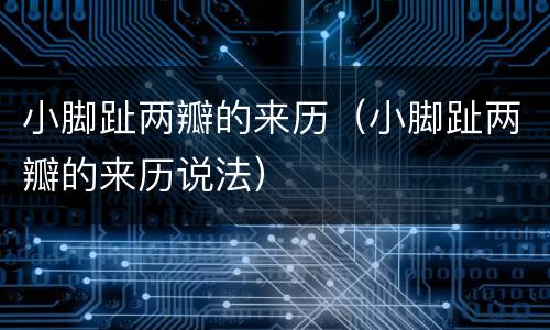 小脚趾两瓣的来历（小脚趾两瓣的来历说法）