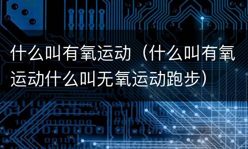 什么叫有氧运动（什么叫有氧运动什么叫无氧运动跑步）