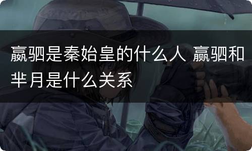 嬴驷是秦始皇的什么人 赢驷和芈月是什么关系