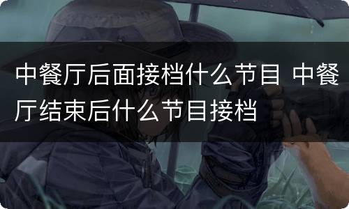 中餐厅后面接档什么节目 中餐厅结束后什么节目接档