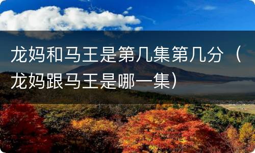 龙妈和马王是第几集第几分（龙妈跟马王是哪一集）