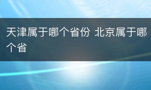天津属于哪个省份 北京属于哪个省
