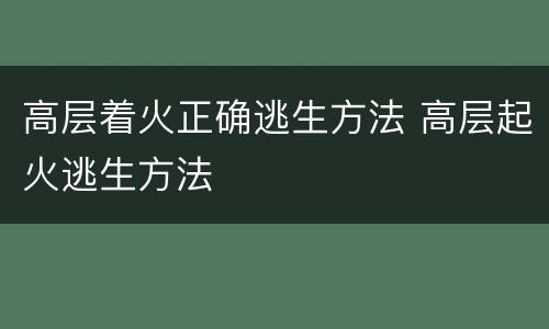 高层着火正确逃生方法 高层起火逃生方法