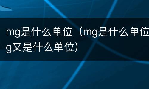 mg是什么单位（mg是什么单位g又是什么单位）