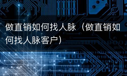 做直销如何找人脉（做直销如何找人脉客户）