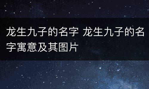 龙生九子的名字 龙生九子的名字寓意及其图片