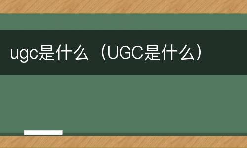 ugc是什么（UGC是什么）