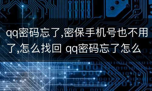 qq密码忘了,密保手机号也不用了,怎么找回 qq密码忘了怎么找回