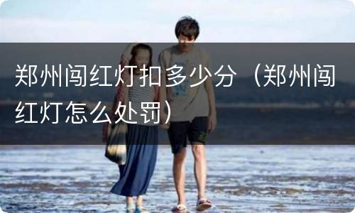 郑州闯红灯扣多少分（郑州闯红灯怎么处罚）