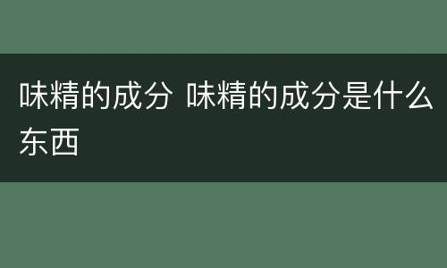味精的成分 味精的成分是什么东西