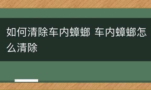 如何清除车内蟑螂 车内蟑螂怎么清除