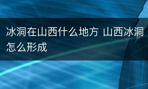 冰洞在山西什么地方 山西冰洞怎么形成