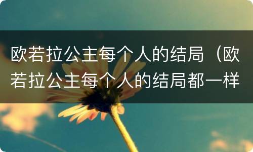 欧若拉公主每个人的结局（欧若拉公主每个人的结局都一样吗）