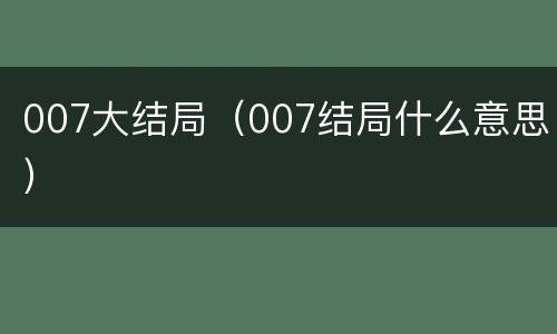 007大结局（007结局什么意思）