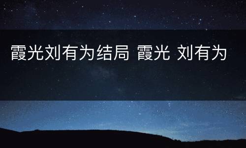 霞光刘有为结局 霞光 刘有为