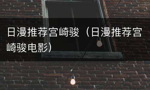 日漫推荐宫崎骏（日漫推荐宫崎骏电影）