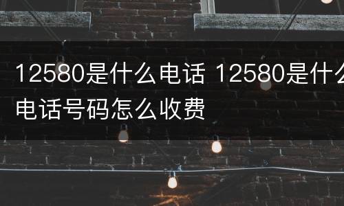 12580是什么电话 12580是什么电话号码怎么收费