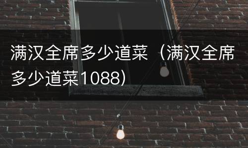 满汉全席多少道菜（满汉全席多少道菜1088）