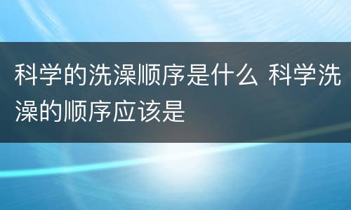 科学的洗澡顺序是什么 科学洗澡的顺序应该是