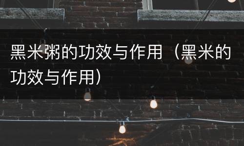 黑米粥的功效与作用（黑米的功效与作用）