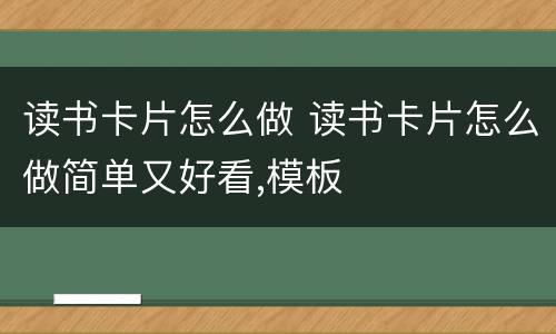 读书卡片怎么做 读书卡片怎么做简单又好看,模板