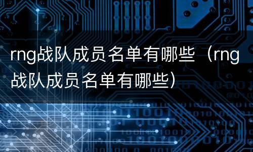 rng战队成员名单有哪些（rng战队成员名单有哪些）