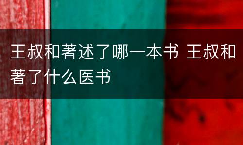 王叔和著述了哪一本书 王叔和著了什么医书