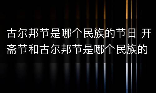 古尔邦节是哪个民族的节日 开斋节和古尔邦节是哪个民族的节日