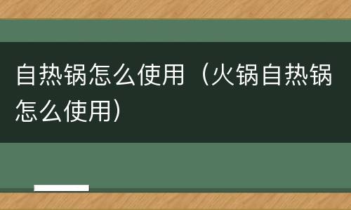 自热锅怎么使用（火锅自热锅怎么使用）