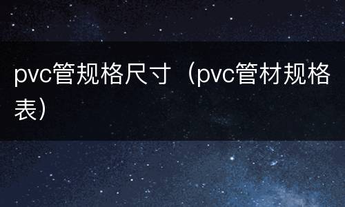 pvc管规格尺寸（pvc管材规格表）