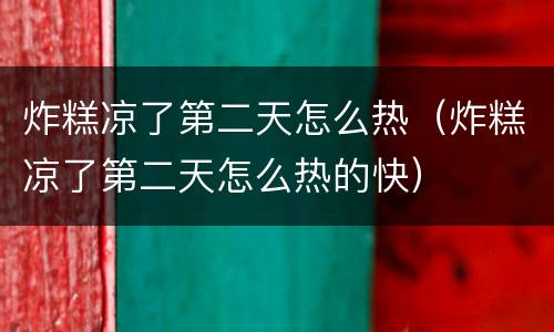 炸糕凉了第二天怎么热（炸糕凉了第二天怎么热的快）