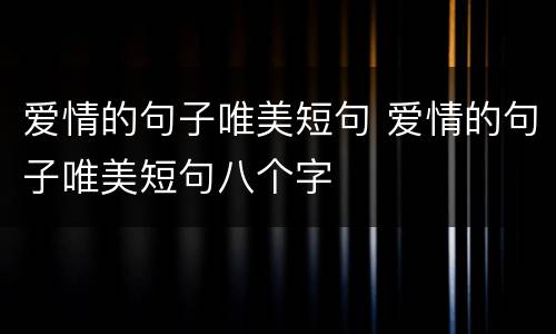 爱情的句子唯美短句 爱情的句子唯美短句八个字