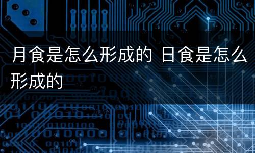 月食是怎么形成的 日食是怎么形成的