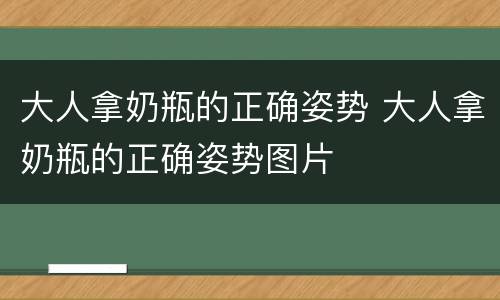 大人拿奶瓶的正确姿势 大人拿奶瓶的正确姿势图片