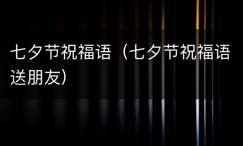 七夕节祝福语（七夕节祝福语送朋友）