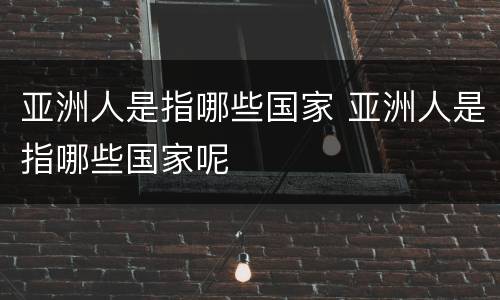 亚洲人是指哪些国家 亚洲人是指哪些国家呢