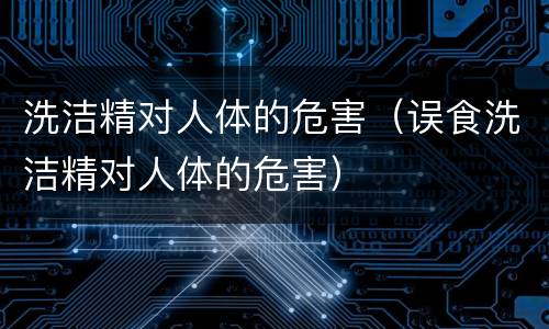 洗洁精对人体的危害（误食洗洁精对人体的危害）