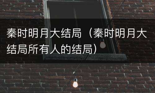 秦时明月大结局（秦时明月大结局所有人的结局）