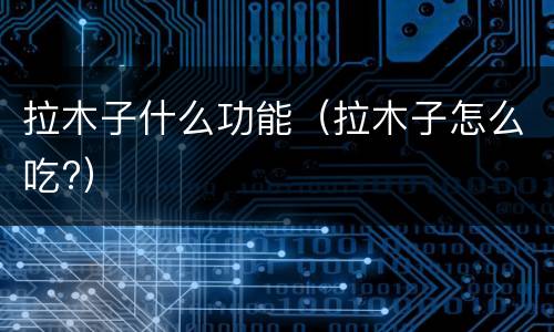 拉木子什么功能（拉木子怎么吃?）