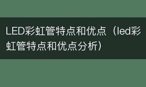 LED彩虹管特点和优点（led彩虹管特点和优点分析）