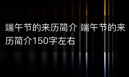 端午节的来历简介 端午节的来历简介150字左右