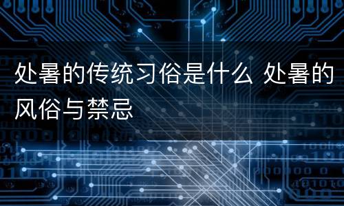 处暑的传统习俗是什么 处暑的风俗与禁忌