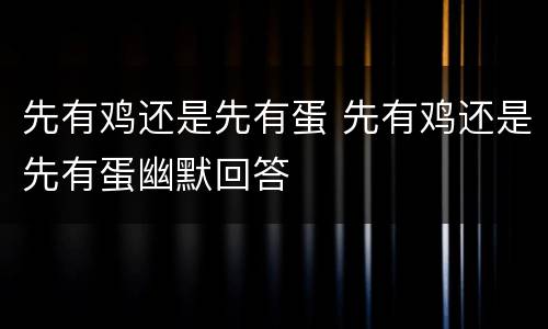 先有鸡还是先有蛋 先有鸡还是先有蛋幽默回答